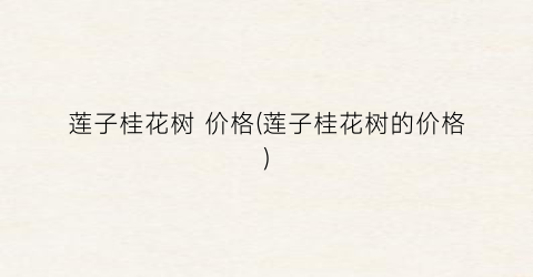 莲子桂花树 价格(莲子桂花树的价格)